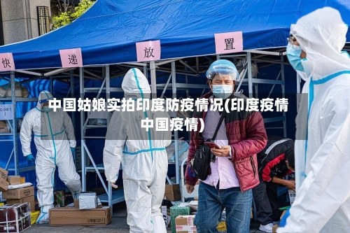 中国姑娘实拍印度防疫情况(印度疫情中国疫情)-第1张图片