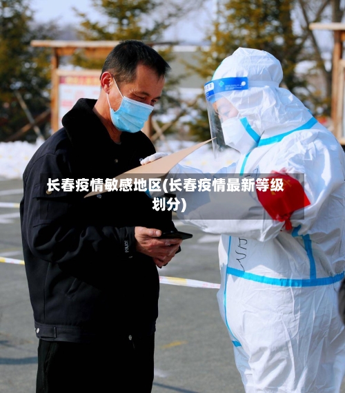 长春疫情敏感地区(长春疫情最新等级划分)-第2张图片