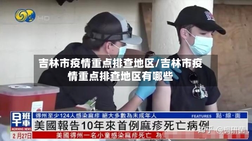 吉林市疫情重点排查地区/吉林市疫情重点排查地区有哪些-第3张图片