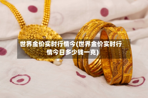 世界金价实时行情今(世界金价实时行情今日多少钱一克)-第1张图片