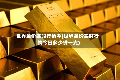 世界金价实时行情今(世界金价实时行情今日多少钱一克)-第3张图片