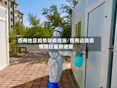 西南地区疫情防疫措施/西南边境疫情防控最新进展-第1张图片
