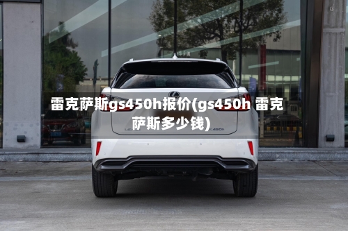 雷克萨斯gs450h报价(gs450h 雷克萨斯多少钱)-第1张图片