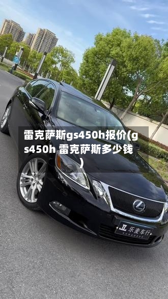 雷克萨斯gs450h报价(gs450h 雷克萨斯多少钱)-第2张图片