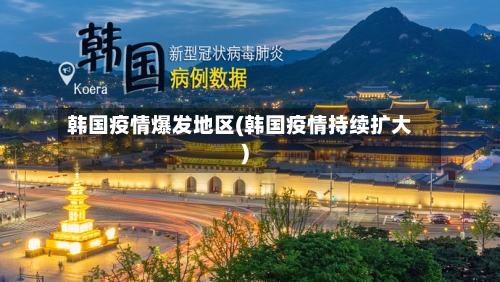 韩国疫情爆发地区(韩国疫情持续扩大)-第1张图片