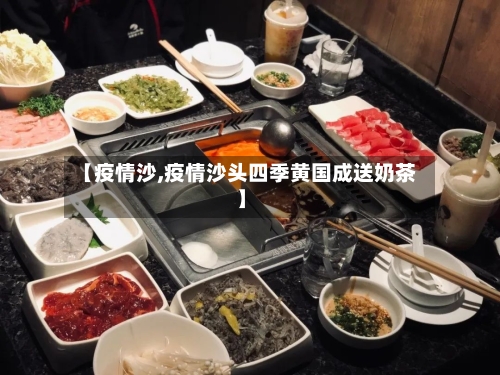 【疫情沙,疫情沙头四季黄国成送奶茶】-第3张图片