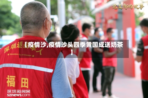 【疫情沙,疫情沙头四季黄国成送奶茶】-第2张图片