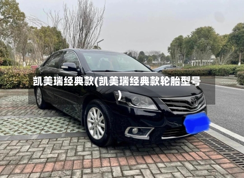 凯美瑞经典款(凯美瑞经典款轮胎型号)-第1张图片