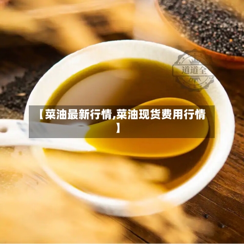 【菜油最新行情,菜油现货费用行情】-第2张图片