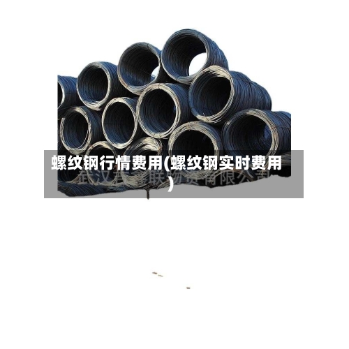 螺纹钢行情费用(螺纹钢实时费用)-第3张图片