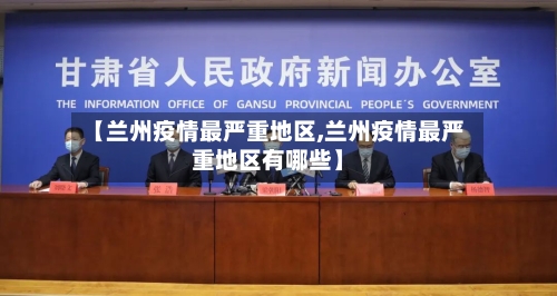 【兰州疫情最严重地区,兰州疫情最严重地区有哪些】-第2张图片