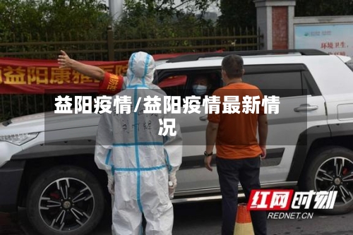 益阳疫情/益阳疫情最新情况-第2张图片