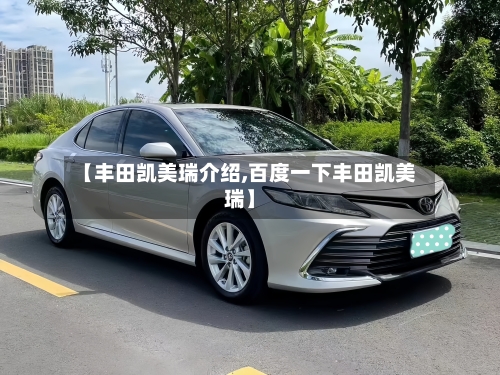 【丰田凯美瑞介绍,百度一下丰田凯美瑞】-第3张图片