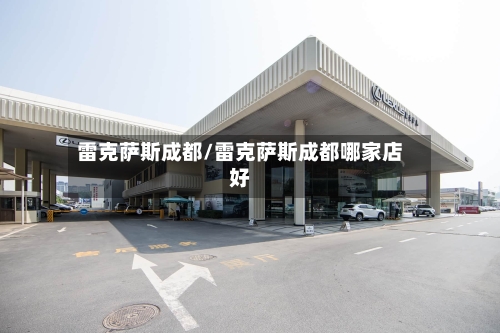 雷克萨斯成都/雷克萨斯成都哪家店好-第2张图片