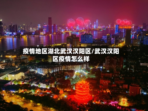 疫情地区湖北武汉汉阳区/武汉汉阳区疫情怎么样-第1张图片
