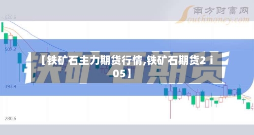 【铁矿石主力期货行情,铁矿石期货2ⅰ05】-第1张图片