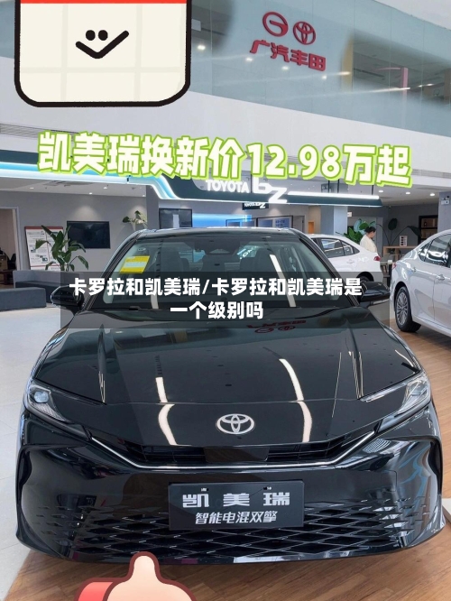卡罗拉和凯美瑞/卡罗拉和凯美瑞是一个级别吗-第2张图片