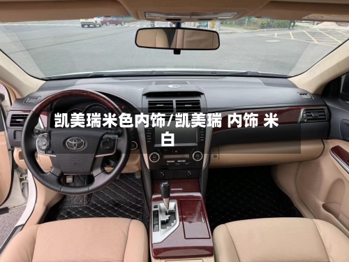 凯美瑞米色内饰/凯美瑞 内饰 米白-第1张图片