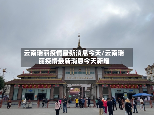 云南瑞丽疫情最新消息今天/云南瑞丽疫情最新消息今天新增-第1张图片