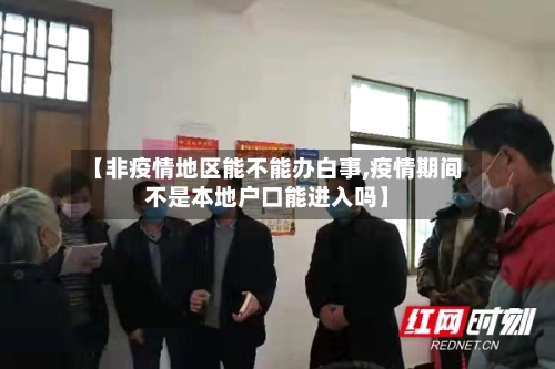 【非疫情地区能不能办白事,疫情期间不是本地户口能进入吗】-第2张图片