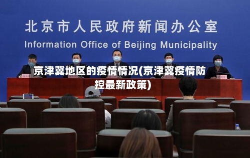京津冀地区的疫情情况(京津冀疫情防控最新政策)-第1张图片