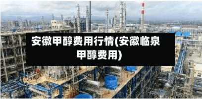 安徽甲醇费用行情(安徽临泉甲醇费用)-第1张图片