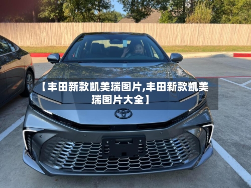 【丰田新款凯美瑞图片,丰田新款凯美瑞图片大全】-第1张图片