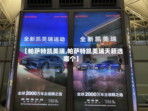 【帕萨特凯美瑞,帕萨特凯美瑞天籁选哪个】-第2张图片