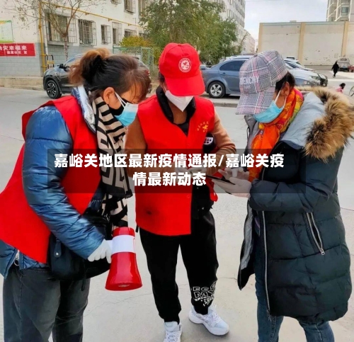 嘉峪关地区最新疫情通报/嘉峪关疫情最新动态-第2张图片