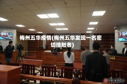 梅州五华疫情(梅州五华发现一名密切接触者)-第2张图片