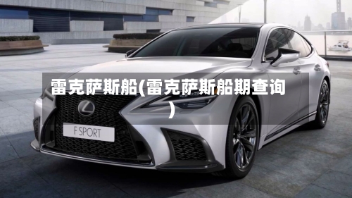 雷克萨斯船(雷克萨斯船期查询)-第1张图片