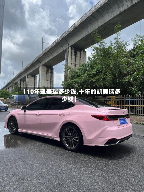 【10年凯美瑞多少钱,十年的凯美瑞多少钱】-第1张图片