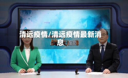 清远疫情/清远疫情最新消息-第1张图片