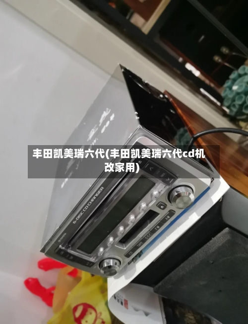 丰田凯美瑞六代(丰田凯美瑞六代cd机改家用)-第3张图片