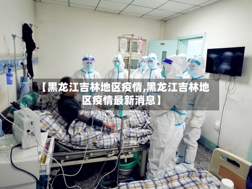 【黑龙江吉林地区疫情,黑龙江吉林地区疫情最新消息】-第2张图片