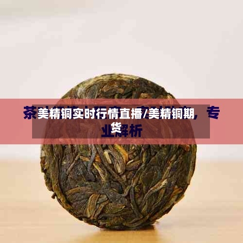 美精铜实时行情直播/美精铜期货-第1张图片