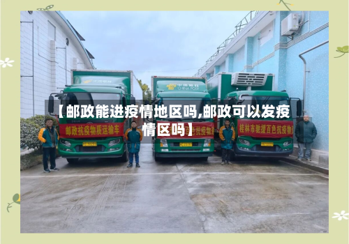 【邮政能进疫情地区吗,邮政可以发疫情区吗】-第3张图片