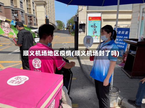 顺义机场地区疫情(顺义机场封了吗)-第1张图片