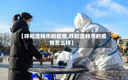 【呼和浩特市的疫情,呼和浩特市的疫情怎么样】-第2张图片