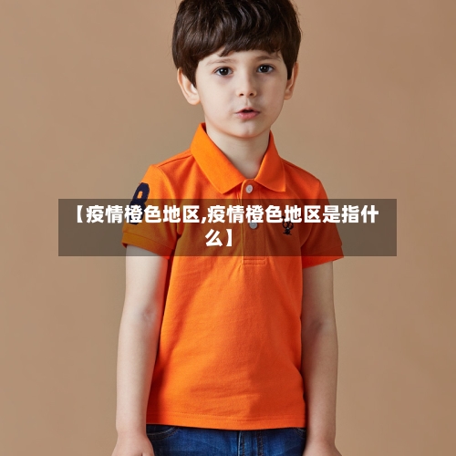 【疫情橙色地区,疫情橙色地区是指什么】-第3张图片