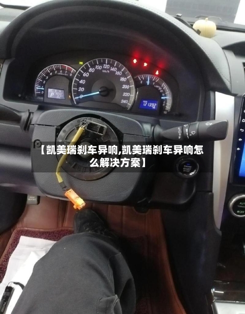 【凯美瑞刹车异响,凯美瑞刹车异响怎么解决方案】-第2张图片