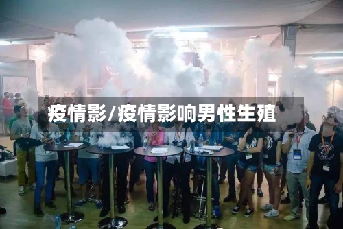 疫情影/疫情影响男性生殖-第1张图片