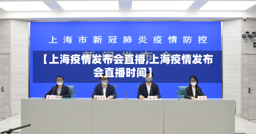【上海疫情发布会直播,上海疫情发布会直播时间】-第3张图片