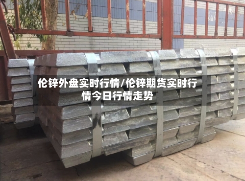 伦锌外盘实时行情/伦锌期货实时行情今日行情走势-第2张图片