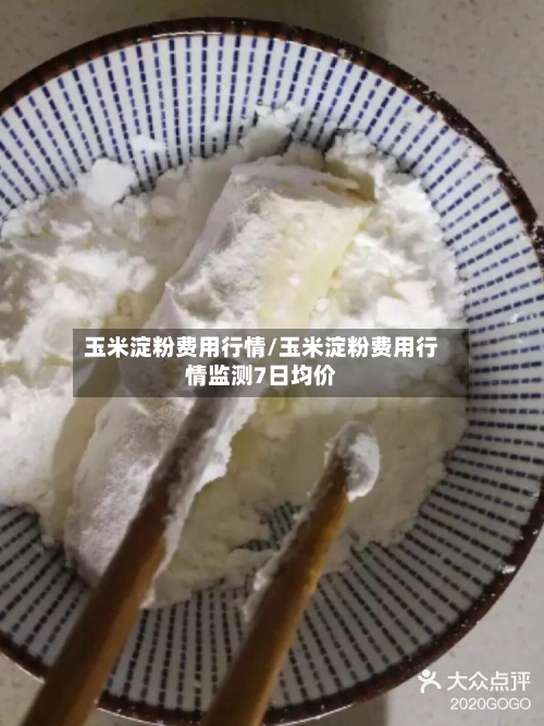 玉米淀粉费用行情/玉米淀粉费用行情监测7日均价-第2张图片