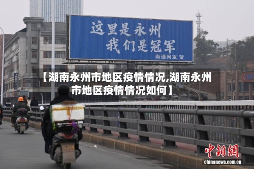 【湖南永州市地区疫情情况,湖南永州市地区疫情情况如何】-第2张图片