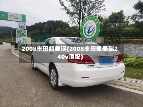 2008丰田凯美瑞(2008丰田凯美瑞240v顶配)-第1张图片