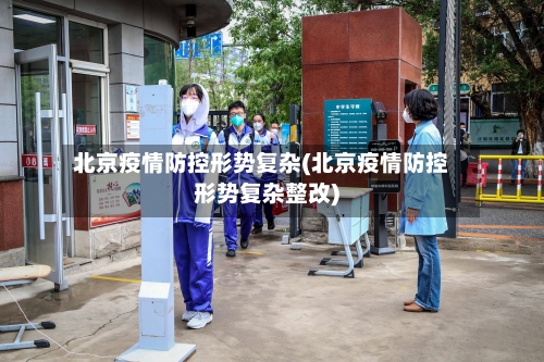 北京疫情防控形势复杂(北京疫情防控形势复杂整改)-第2张图片