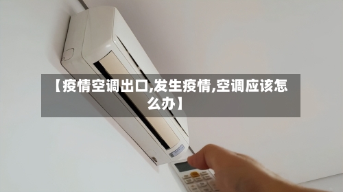 【疫情空调出口,发生疫情,空调应该怎么办】-第2张图片