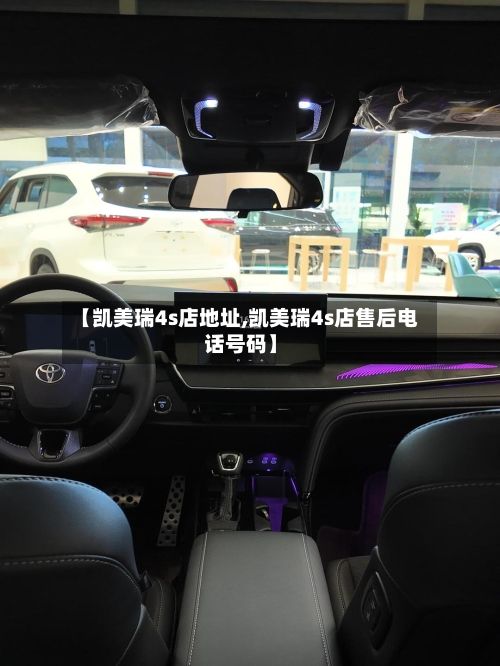 【凯美瑞4s店地址,凯美瑞4s店售后电话号码】-第1张图片